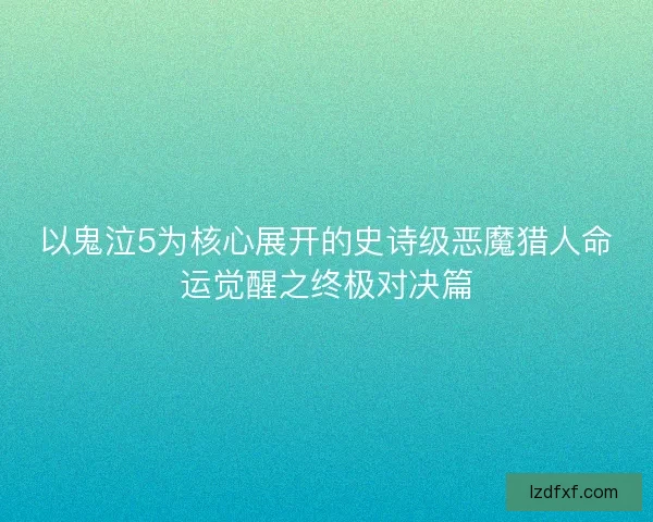 以鬼泣5为核心展开的史诗级恶魔猎人命运觉醒之终极对决篇