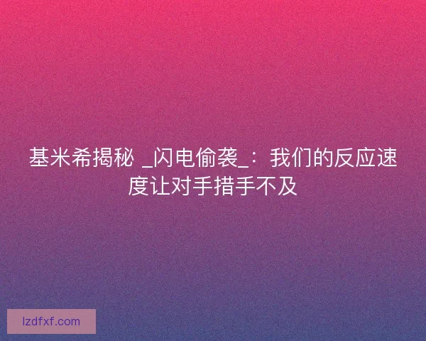 基米希揭秘 _闪电偷袭_：我们的反应速度让对手措手不及