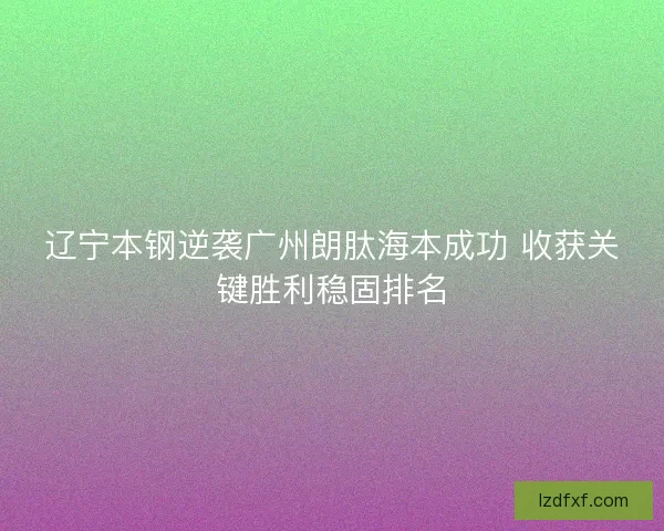 辽宁本钢逆袭广州朗肽海本成功 收获关键胜利稳固排名