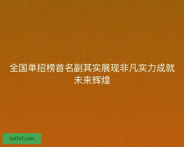 全国单招榜首名副其实展现非凡实力成就未来辉煌